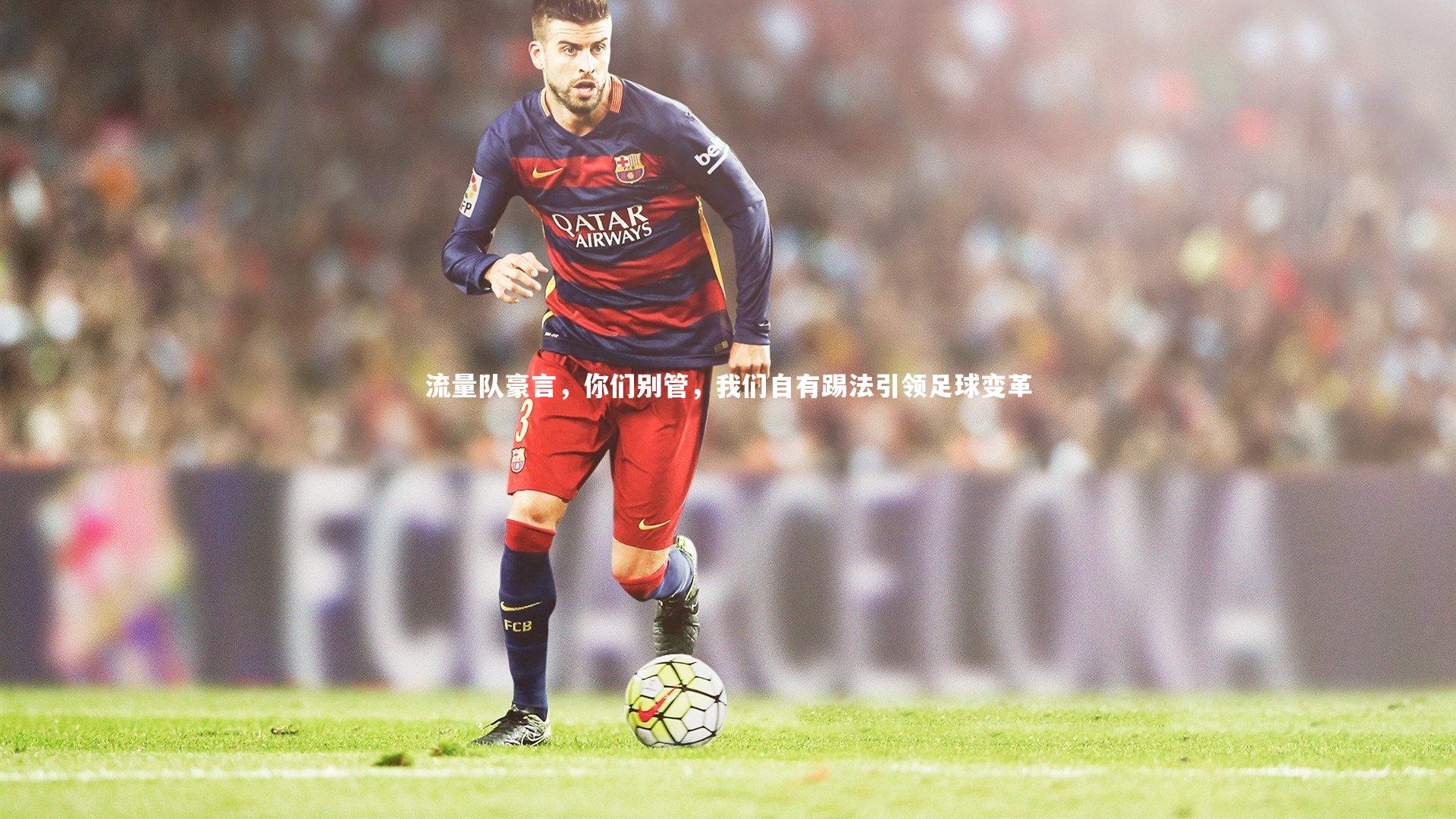 流量队豪言，你们别管，我们自有踢法引领足球变革