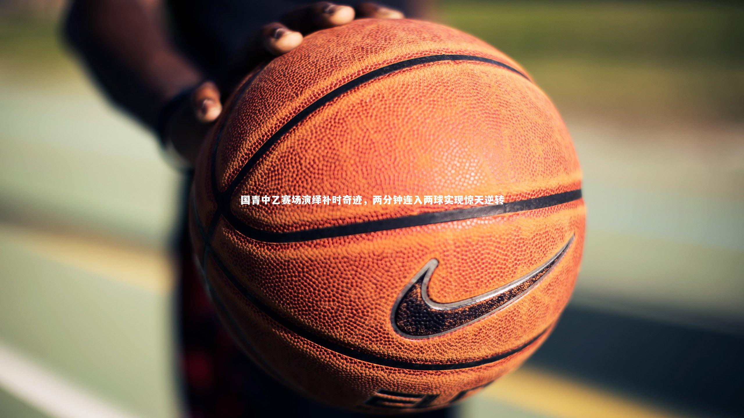 国青中乙赛场演绎补时奇迹，两分钟连入两球实现惊天逆转